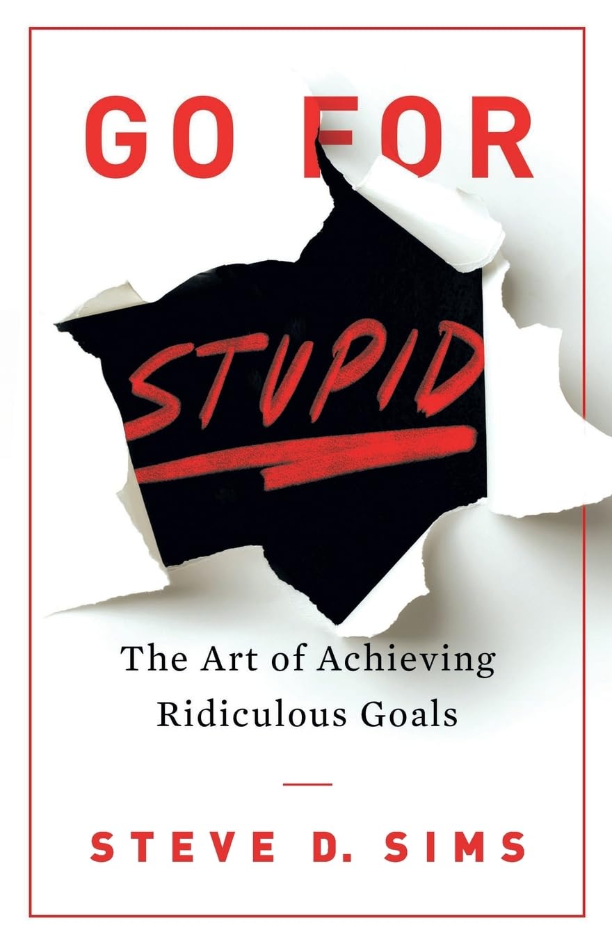 Go For Stupid: The Art Of Achieving Ridiculous Goals