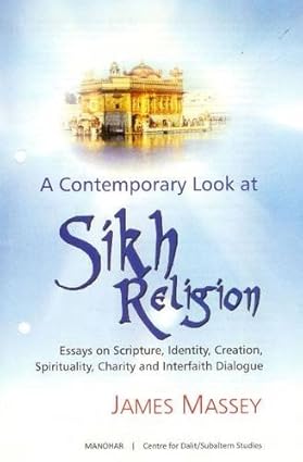 A Contemporary Look at Sikh Religion: Essays on Scripture, Identity, Creation, Spirituality, Charity and Interfaith Dialogue