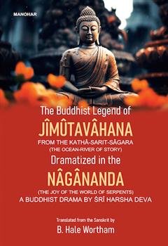 THE BUDDHIST LEGEND OF JIMUTAVAHANA: FROM THE KATHA-SARIT-SAGARA (THE OCEAN-RIVER OF STORY) DRAMATIZED IN THE NAGANANDA (THE JOY OF THE WORLD OF SERPENTS), A BUDDHIST DRAMA BY SRI HARSHA DEVA