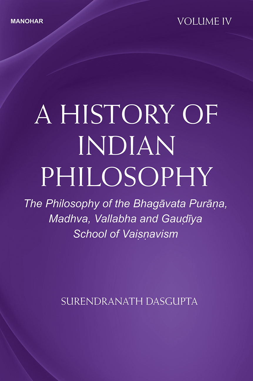 A HISTORY OF INDIAN PHILOSOPHY: THE PHILOSOPHY OF THE BHAGAVATA PURANA, MADHVA, VALLABHA AND GAUDIYA SCHOOL OF VAISNAVISM (VOLUME IV)