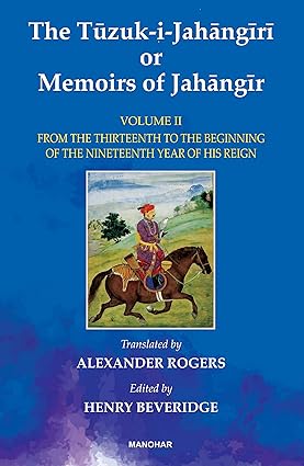 The Tuzuk-i-Jahangiri or Memoirs of Jahangir: From the Thirteenth to the Beginning of the Nineteenth Year of His Reign (Vol. II)