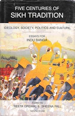 FIVE CENTURIES OF SIKH TRADITION: IDEOLOGY, SOCIETY, POLITICS AND CULTURE, ESSAYS FOR INDU BANGAL