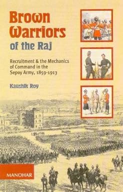 BROWN WARRIORS OF THE RAJ: RECRUITMENT AND THE MECHANICS OF COMMAND IN THE SEPOY ARMY, 1859-1913