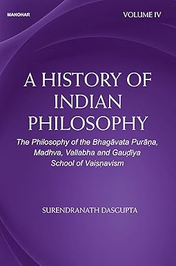 A HISTORY OF INDIAN PHILOSOPHY: THE PHILOSOPHY OF THE BHAGAVATA PURANA, MADHVA, VALLABHA AND GAUDIYA SCHOOL OF VAISNAVISM (VOLUME IV)