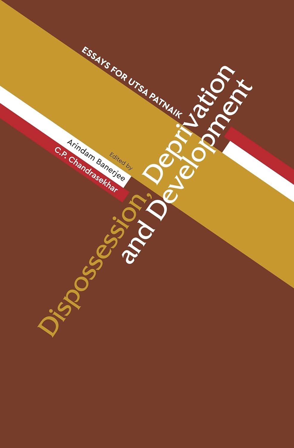 DISPOSSESSION, DEPRIVATION AND DEVELOPMENT : ESSAYS FOR UTSA PATNAIK