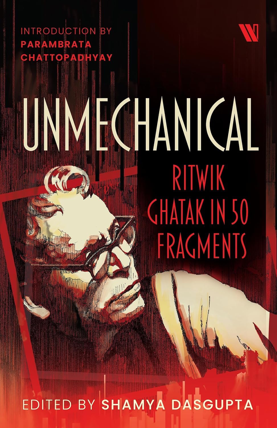 UNMECHANICAL: RITWIK GHATAK IN 50 FRAGMENTS
