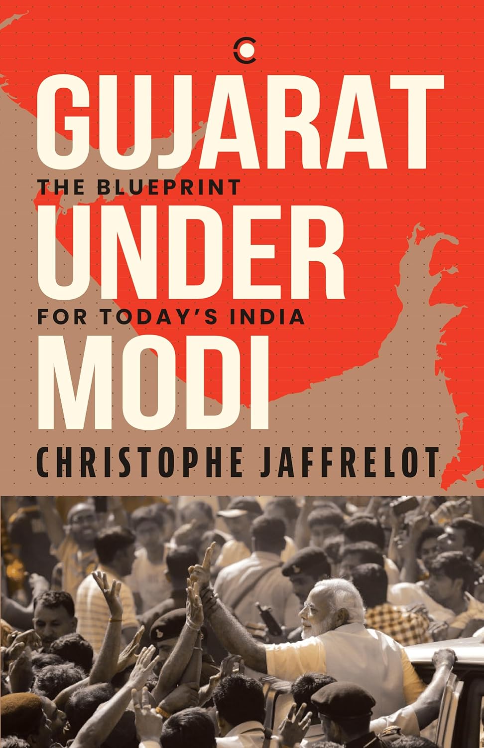 GUJARAT UNDER MODI: THE BLUEPRINT FOR TODAY'S INDIA