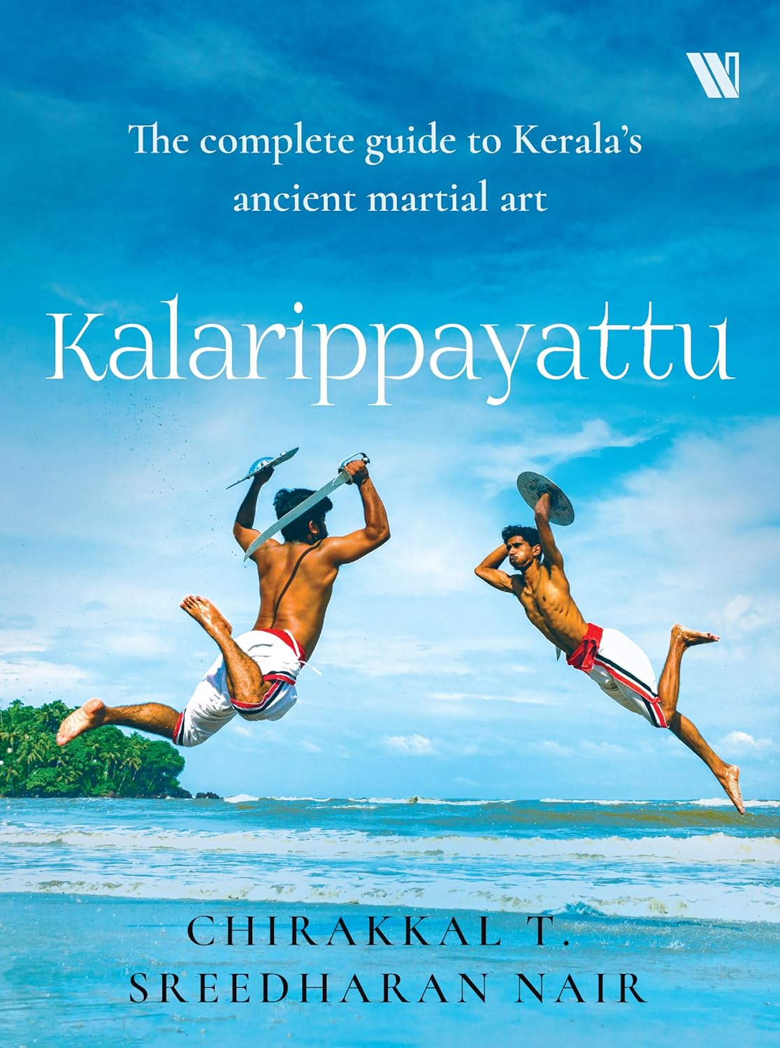 KALARIPPAYATTU: THE COMPLETE GUIDE TO KERALA’S MARTIAL ART