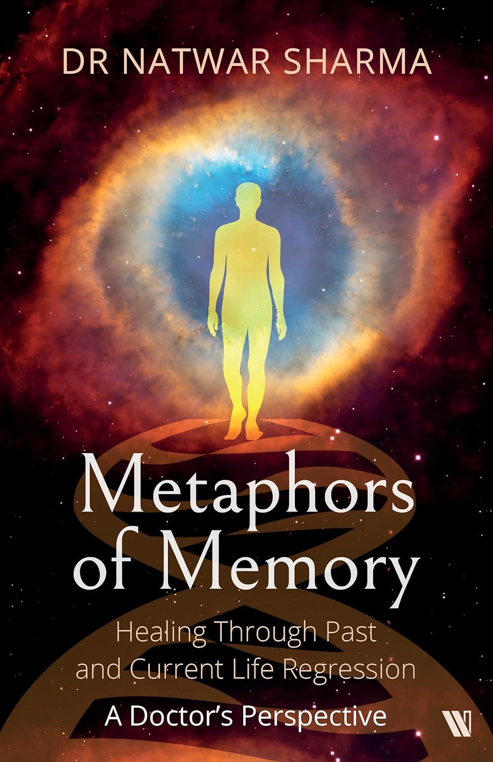 METAPHORS OF MEMORY: HEALING THROUGH PAST AND CURRENT LIFE REGRESSION: A DOCTOR’S PERSPECTIVE 