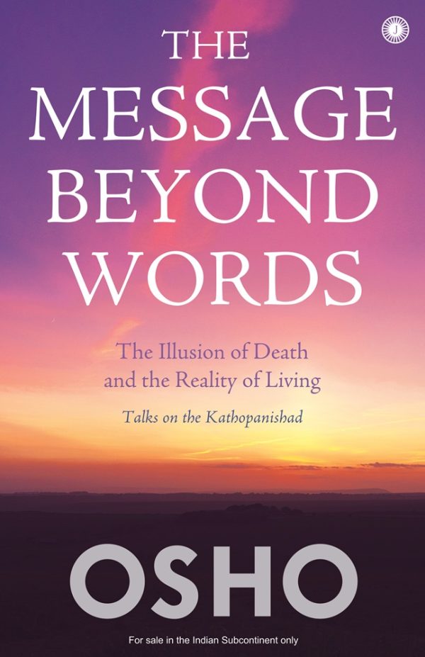 The Message Beyond Words: The Illusion of Death and the Reality of Living: Talks on the Kathopanishad