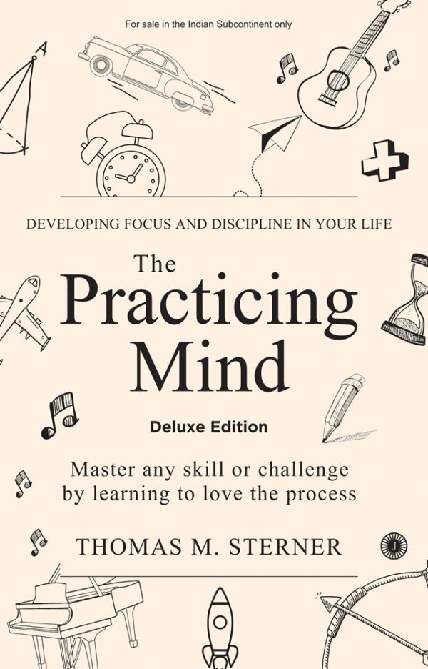 The Practicing Mind: Developing Focus And Discipline In Your Life: Master any skill or challenge by learning to love the process – Deluxe Edition