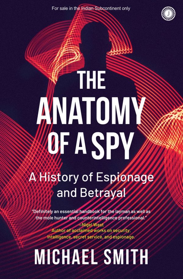 THE ANATOMY OF A SPY: A HISTORY OF ESPIONAGE AND BETRAYAL