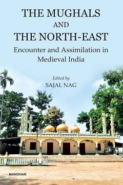 The Mughals and the North-East: Encounter and Assimilation in Medieval India