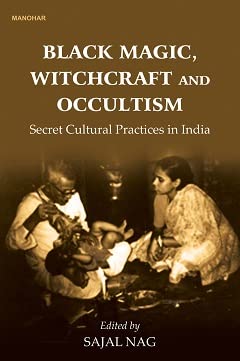 BLACK MAGIC, WITCHCRAFT AND OCCULTISM: SECRET CULTURAL PRACTICES IN INDIA