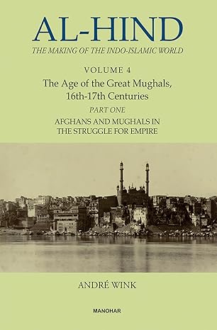 AL-HIND: THE MAKING OF THE INDO-ISLAMIC WORLD (VOL. 4), THE AGE OF THE GREAT MUGHALS, 16TH-17TH CENTURIES, PART 1: AFGHANS AND MUGHALS IN THE STRUGGLE FOR EMPIRE