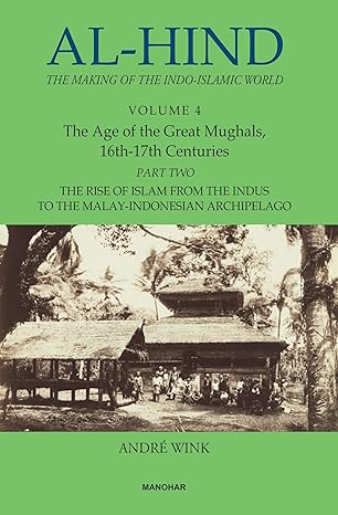 AL-HIND: THE MAKING OF THE INDO-ISLAMIC WORLD (VOL. 4), THE AGE OF THE GREAT MUGHALS, 16TH-17TH CENTURIES, PART 2: THE RISE OF ISLAM FROM THE INDUS TO THE MALAY-INDONESIAN ARCHIPELAGO