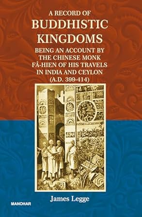 A RECORD OF BUDDHISTIC KINGDOMS: BEING AN ACCOUNT BY THE CHINESE MONK FA-HIEN OF HIS TRAVELS IN INDIA AND CEYLON (A.D. 399-414)