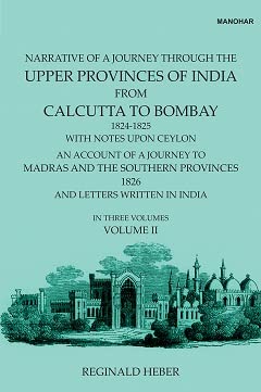 Narrative of a Journey Through the Upper Provinces of India, From Calcutta to Bombay, 1824-1825. (With Notes Upon Ceylon,): An Account of a Journey to Madras and the Southern Provinces, 1826, and Letters Written in India (Vol. II)