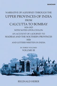 Narrative of a Journey Through the Upper Provinces of India, From Calcutta to Bombay, 1824-1825. (With Notes Upon Ceylon,): An Account of a Journey to Madras and the Southern Provinces, 1826, and Letters Written in India (Vol. III)