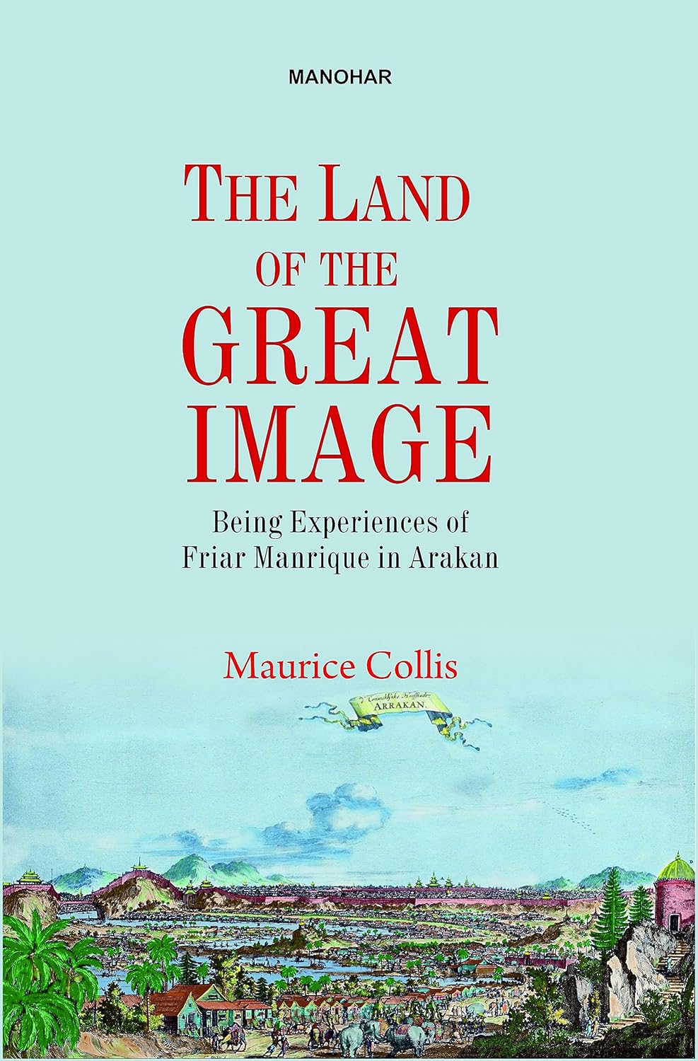THE LAND OF THE GREAT IMAGE: BEING EXPERIENCES OF FRIAR MANRIQUE IN ARAKAN