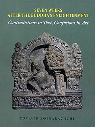 SEVEN WEEKS AFTER THE BUDDHA'S ENLIGHTENMENT: CONTRADICTIONS IN TEXT, CONFUSIONS IN ART