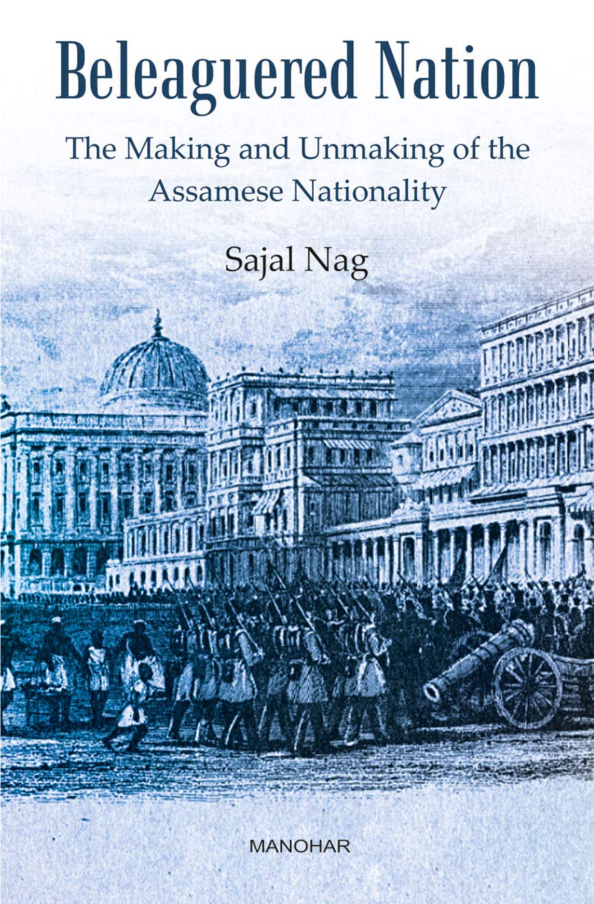 BELEAGUERED NATION: THE MAKING AND UNMAKING OF THE ASSAMESE NATIONALITY