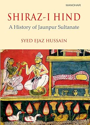 SHIRAZ-I HIND: A HISTORY OF JAUNPUR SULTANATE