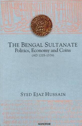 THE BENGAL SULTANATE: POLITICS, ECONOMY AND COINS (AD 1205-1576)