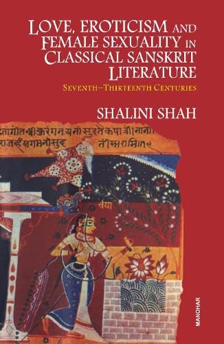LOVE, EROTICISM AND FEMALE SEXUALITY IN CLASSICAL SANSKRIT LITERATURE (SEVENTH- THIRTEENTH CENTURIES)