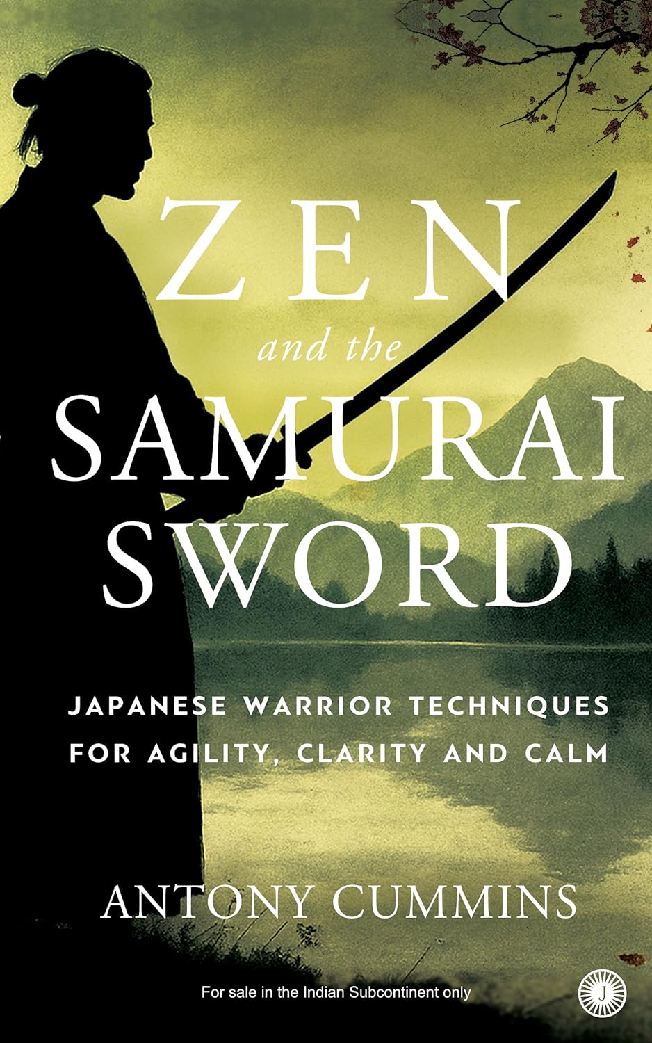 ZEN AND THE SAMURAI SWORD: JAPANESE WARRIOR TECHNIQUES FOR AGILITY, CLARITY AND CALM