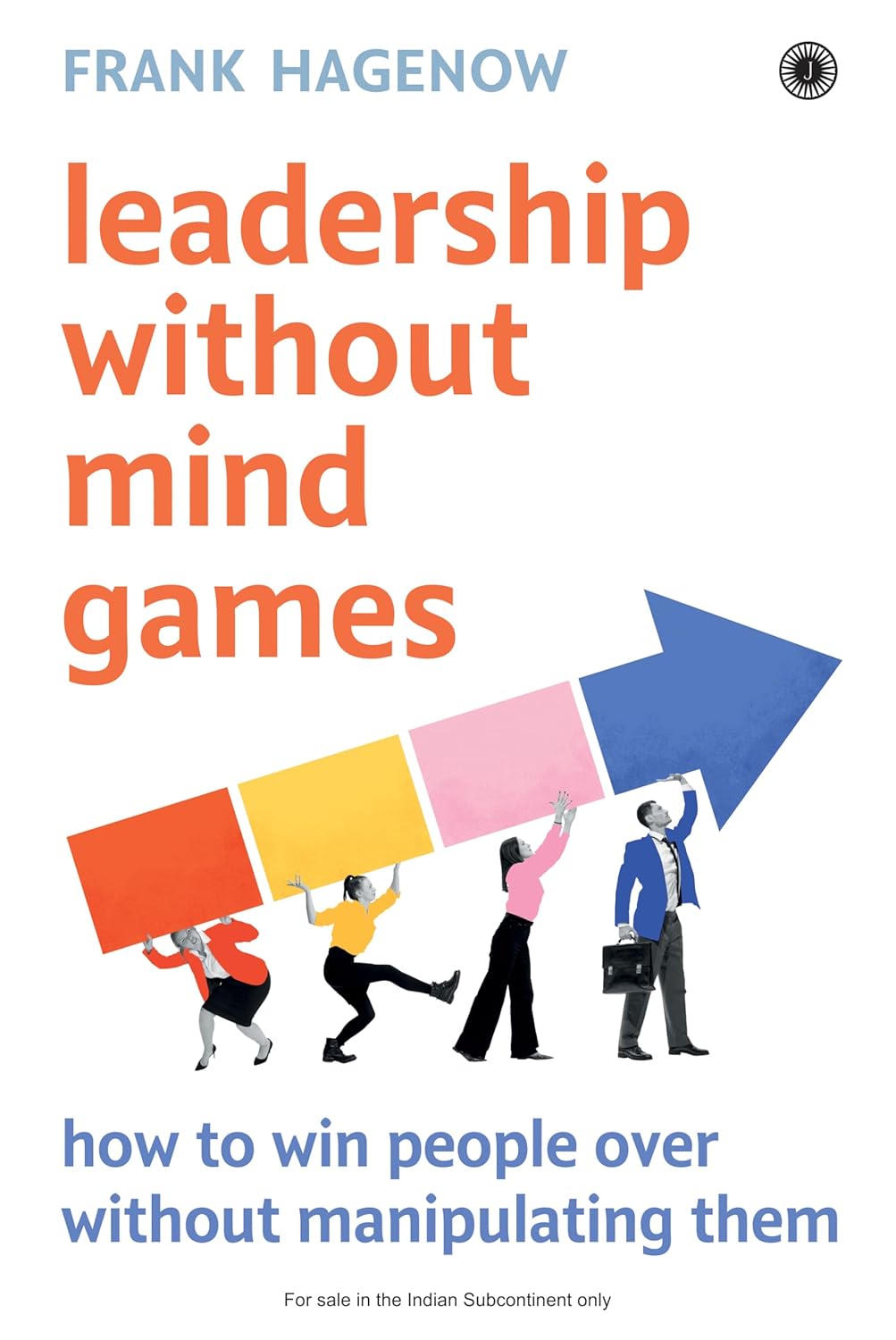 LEADERSHIP WITHOUT MIND GAMES: HOW TO WIN PEOPLE OVER WITHOUT MANIPULATING THEM