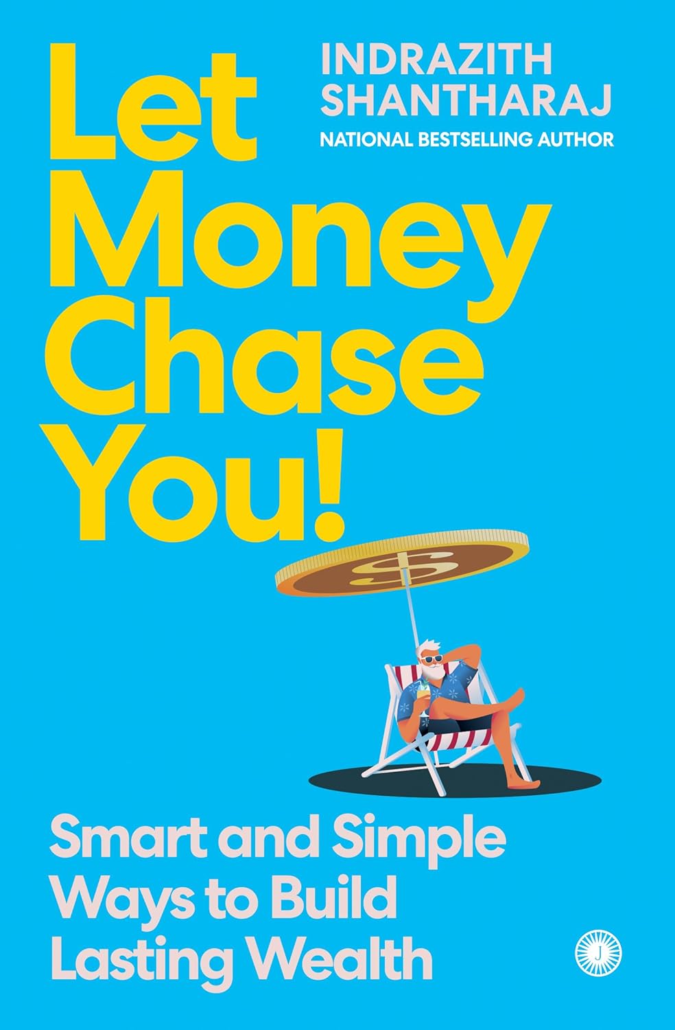 LET MONEY CHASE YOU!: SMART AND SIMPLE WAYS TO BUILD LASTING WEALTH