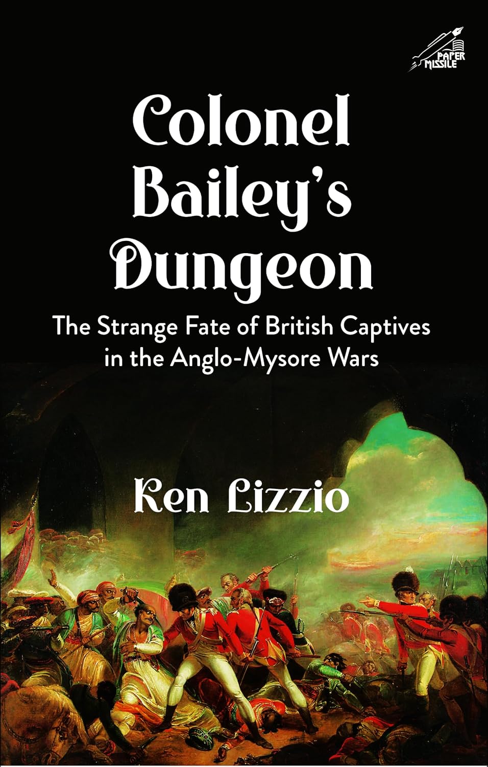 COLONEL BAILEY'S DUNGEON: THE STRANGE FATE OF BRITISH CAPTIVES IN THE ANGLO-MYSORE WARS (H.B)
