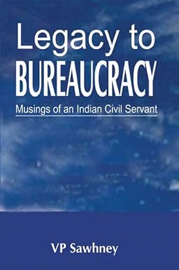 LEGACY TO BUREAUCRACY: MUSINGS OF AN INDIAN CIVIL SERVANT