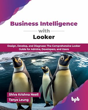 BUSINESS INTELLIGENCE WITH LOOKER: DESIGN, DEVELOP, AND DIAGNOSE: THE COMPREHENSIVE LOOKER GUIDE FOR ADMINS, DEVELOPERS, AND USERS (ENGLISH EDITION)
