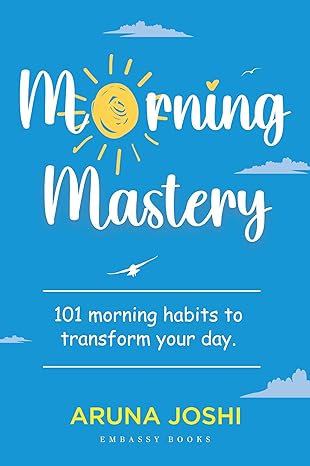 MORNING MASTERY: 101 MORNING HABITS TO TRANSFORM YOUR DAY