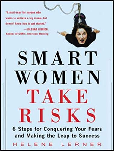 Smart Women Take Risks: Six Steps for Conquering Your Fears and Making the Leap to Success