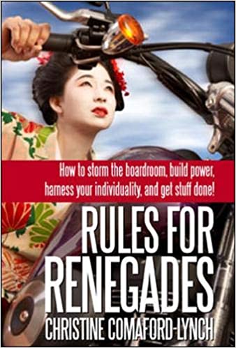 Rules for Renegades. 10 Secrets to Getting What You Want From a Buddhist Monk-Geisha Trainee Entrepreneur-Self-Made Millionaire