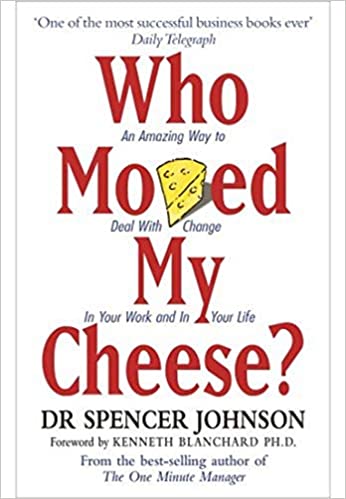 WHO MOVED MY CHEESE? AN AMAZING WAY TO DEAL WITH CHANGE IN YOUR WORK AND IN YOUR LIFE