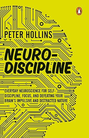 NEURO-DISCIPLINE: EVERYDAY NEUROSCIENCE FOR SELF-DISCIPLINE, FOCUS, AND DEFEATING YOUR BRAIN’S IMPULSIVE AND DISTRACTED NATURE