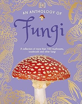 An Anthology of Fungi: A Collection of 100 Mushrooms, Toadstools and Other Fungi