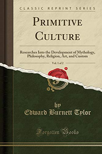 Primitive Culture, Vol. 1 of 2: Researches Into the Development of Mythology, Philosophy, Religion, Art, and Custom