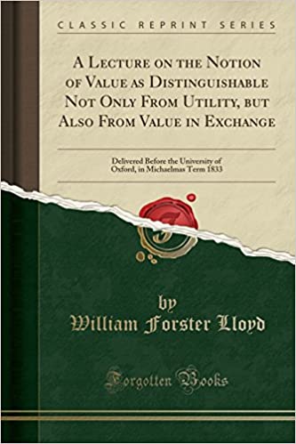 A Lecture on the Notion of Value as Distinguishable Not Only from Utility, But Also from Value in Exchange: Delivered Before the University of Oxford, in Michaelmas Term 1833