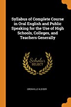 SYLLABUS OF COMPLETE COURSE IN ORAL ENGLISH AND PUBLIC SPEAKING FOR THE USE OF HIGH SCHOOLS, COLLEGES, AND TEACHERS GENERALLY