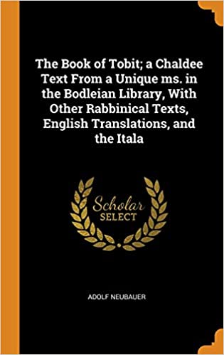 The Book of Tobit; a Chaldee Text From a Unique ms. in the Bodleian Library, With Other Rabbinical Texts, English Translations, and the Itala