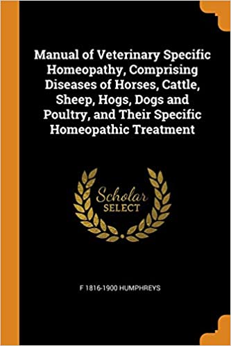 MANUAL OF VETERINARY SPECIFIC HOMEOPATHY, COMPRISING DISEASES OF HORSES, CATTLE, SHEEP, HOGS, DOGS AND POULTRY, AND THEIR SPECIFIC HOMEOPATHIC TREATMENT