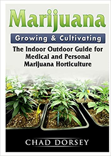 MARIJUANA GROWING & CULTIVATING: THE INDOOR OUTDOOR GUIDE FOR MEDICAL AND PERSONAL MARIJUANA HORTICULTURE
