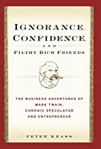 IGNORANCE, CONFIDENCE, AND FILTHY RICH FRIENDS: THE BUSINESS ADVENTURES OF MARK TWAIN, CHRONIC SPECULATOR AND ENTREPRENEUR