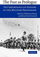 THE PAST AS PROLOGUE: THE IMPORTANCE OF HISTORY TO THE MILITARY PROFESSION