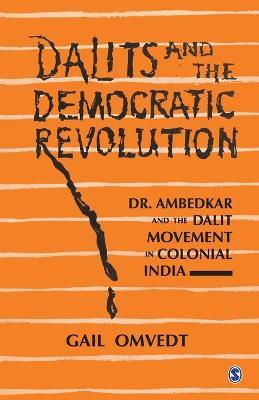 Dalits and the Democratic Revolution: Dr Ambedkar and the Dalit Movement in Colonial India